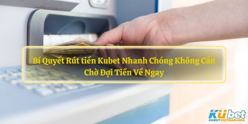 Bí Quyết Rút tiền Kubet Nhanh Chóng Không Cần Chờ Đợi Tiền Về Ngay