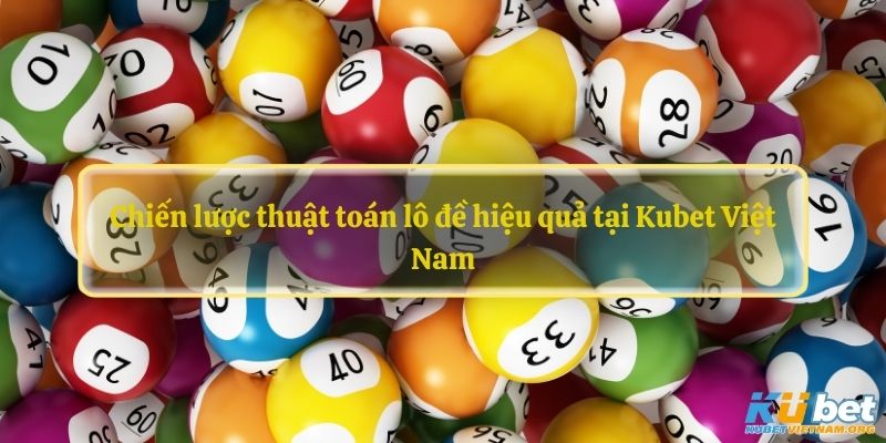 Chiến lược thuật toán lô đề hiệu quả tại Kubet Việt Nam