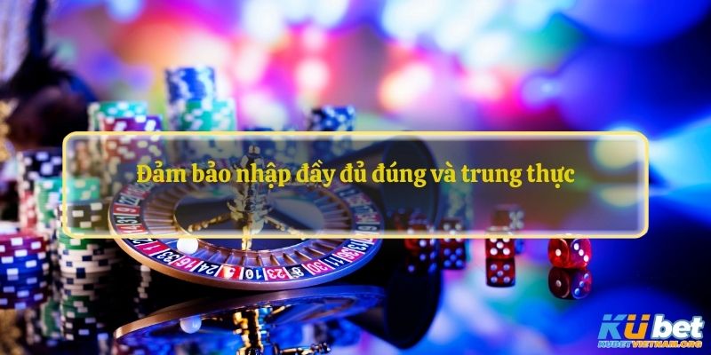 Đảm bảo nhập đầy đủ đúng và trung thực