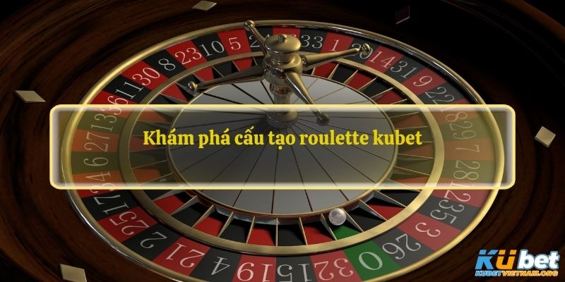 Khám phá cấu tạo roulette kubet