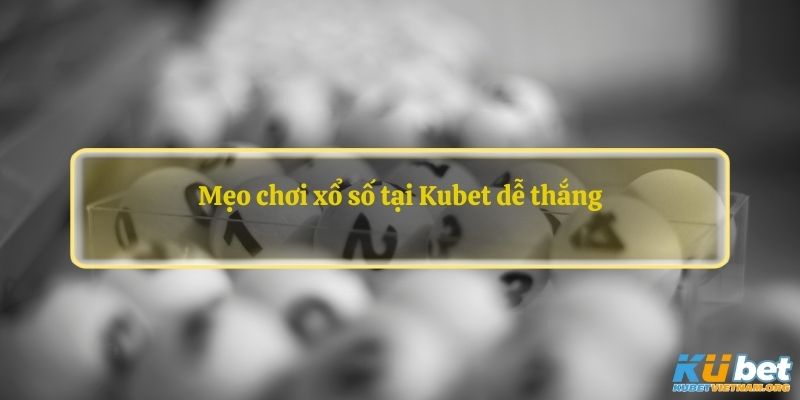 Mẹo chơi xổ số tại Kubet dễ thắng