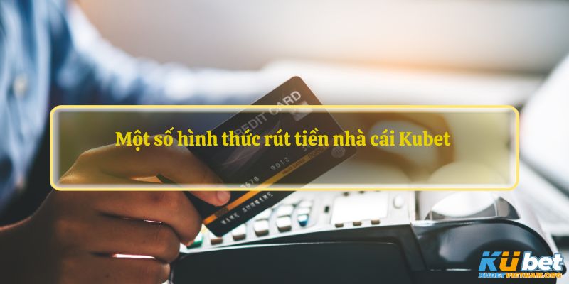 Một số hình thức rút tiền nhà cái Kubet 