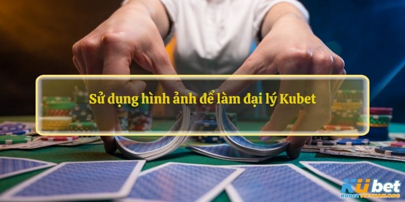 Sử dụng hình ảnh để làm đại lý Kubet