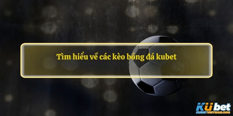 Tìm hiểu về các kèo bóng đá kubet