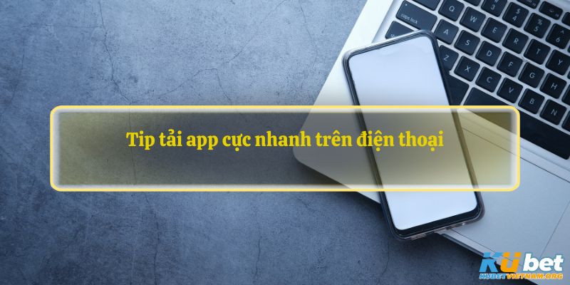 Tip tải app cực nhanh trên điện thoại