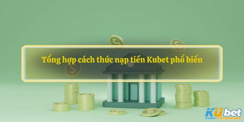 Tổng hợp cách thức nạp tiền Kubet phổ biến