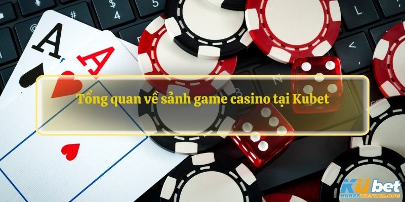 Tổng quan về sảnh game casino tại Kubet