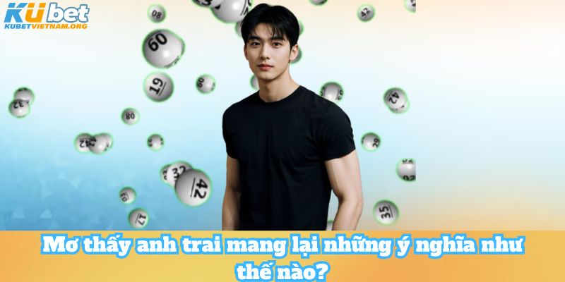 Mơ  thấy anh trai mang lại những ý nghĩa như  thế nào?