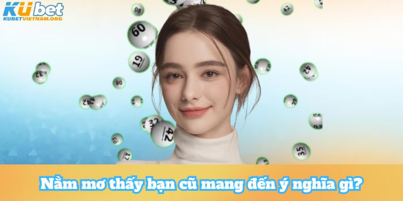 Nằm mơ thấy bạn cũ mang đến ý nghĩa gì?