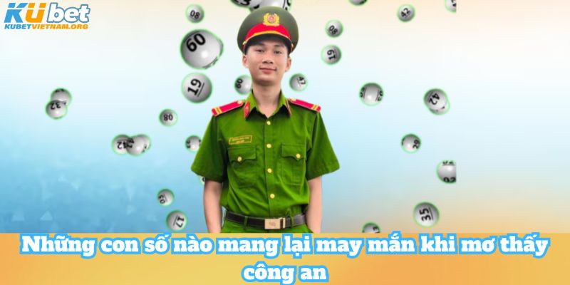 Những con số nào mang lại may mắn khi mơ thấy công an